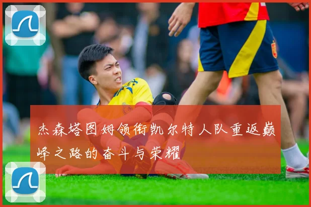 杰森塔图姆领衔凯尔特人队重返巅峰之路的奋斗与荣耀