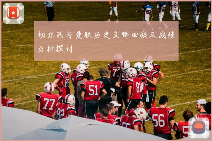 切尔西与曼联历史交锋回顾及战绩分析探讨