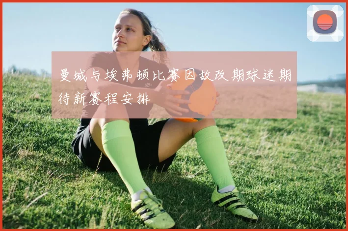 曼城与埃弗顿比赛因故改期球迷期待新赛程安排