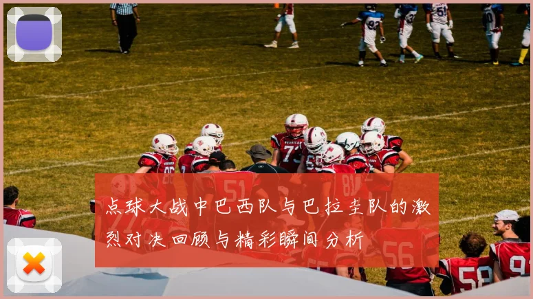 点球大战中巴西队与巴拉圭队的激烈对决回顾与精彩瞬间分析