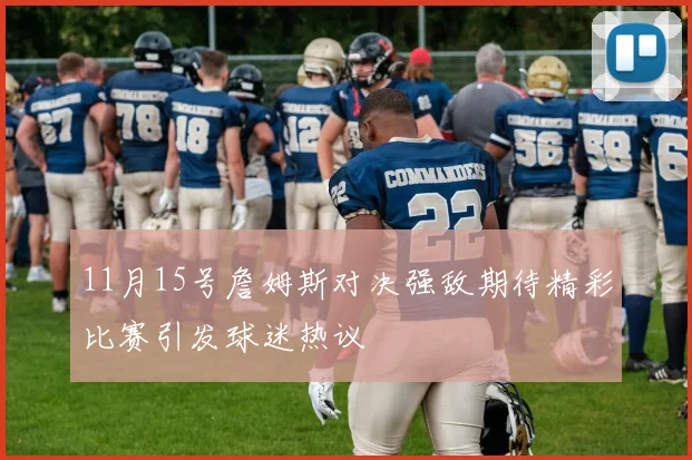 11月15号詹姆斯对决强敌期待精彩比赛引发球迷热议