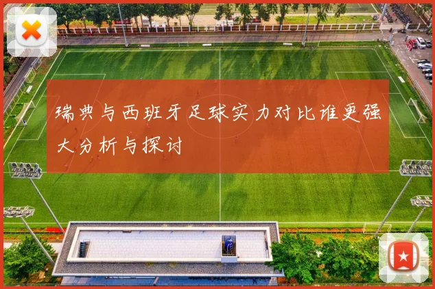 瑞典与西班牙足球实力对比谁更强大分析与探讨