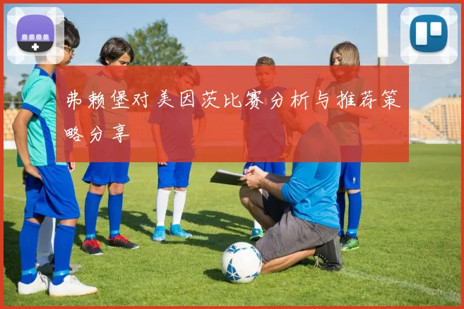 弗赖堡对美因茨比赛分析与推荐策略分享
