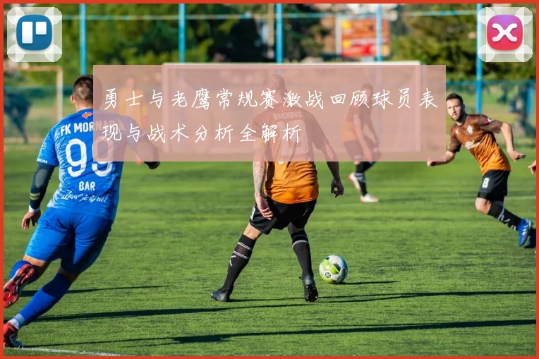 勇士与老鹰常规赛激战回顾球员表现与战术分析全解析